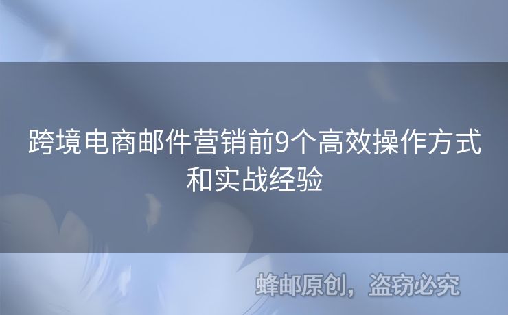 跨境電商郵件營銷前9個高效操作方式和實戰(zhàn)經(jīng)驗