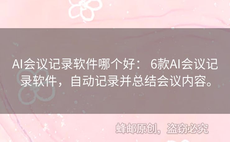 AI會(huì)議記錄軟件哪個(gè)好： 6款A(yù)I會(huì)議記錄軟件，自動(dòng)記錄并總結(jié)會(huì)議內(nèi)容。