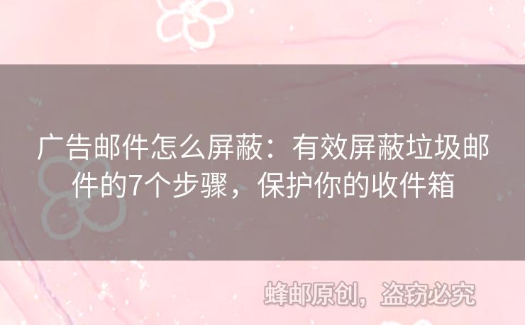 廣告郵件怎么屏蔽：有效屏蔽垃圾郵件的7個(gè)步驟，保護(hù)你的收件箱