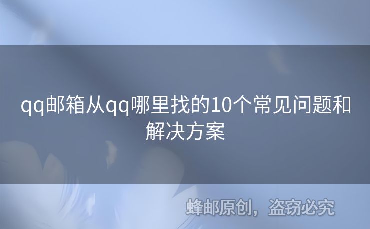 qq郵箱從qq哪里找的10個(gè)常見問題和解決方案