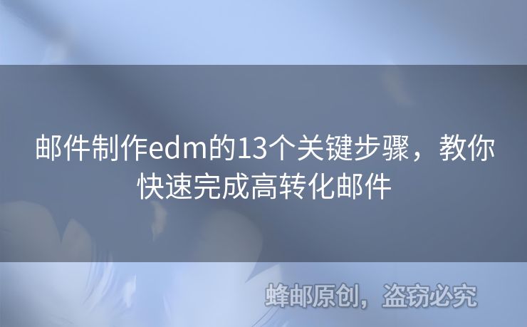 郵件制作edm的13個關(guān)鍵步驟，教你快速完成高轉(zhuǎn)化郵件