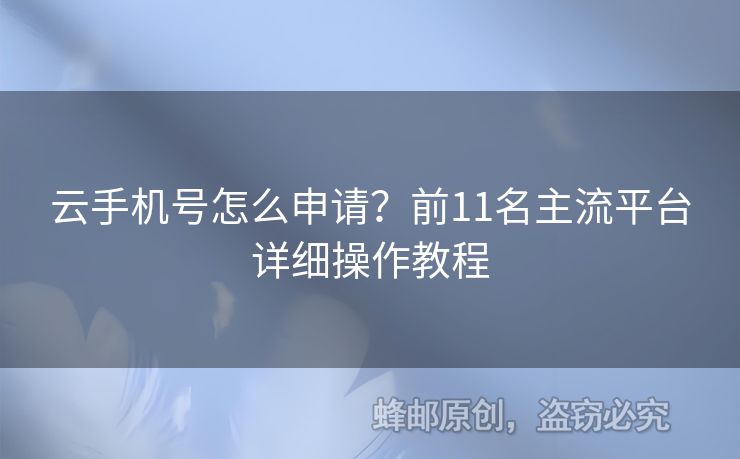 云手機號怎么申請？前11名主流平臺詳細操作教程