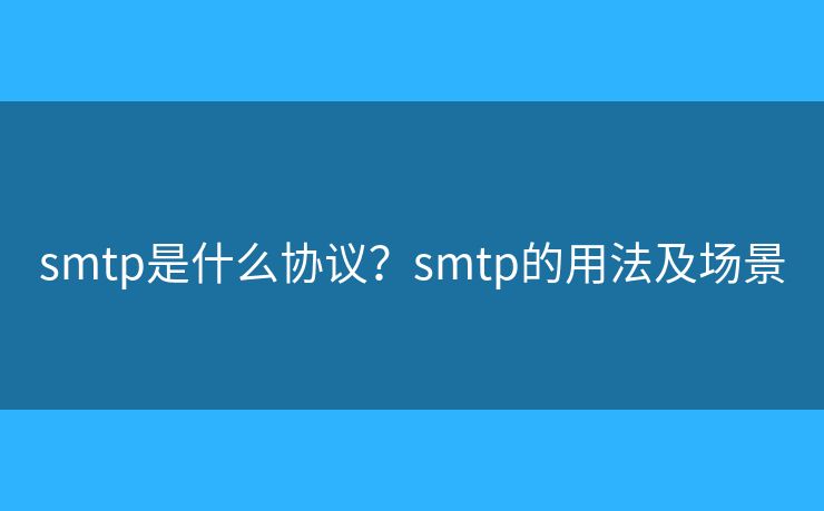 smtp是什么協(xié)議？smtp的用法及場景