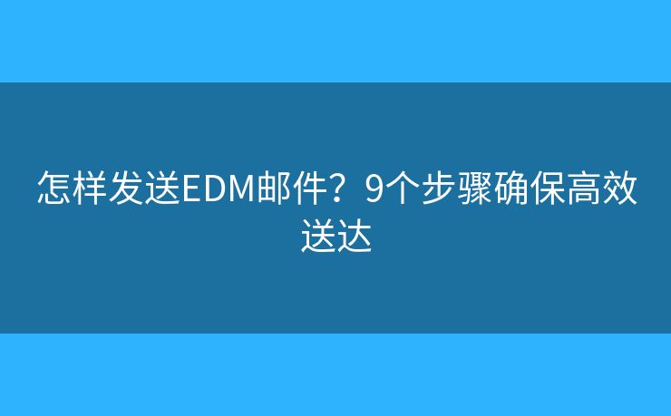 怎樣發(fā)送EDM郵件？9個步驟確保高效送達(dá)