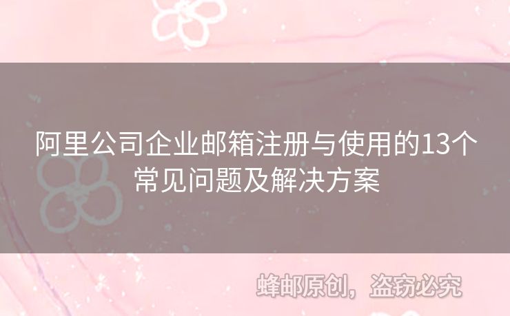 阿里公司企業(yè)郵箱注冊(cè)與使用的13個(gè)常見問題及解決方案