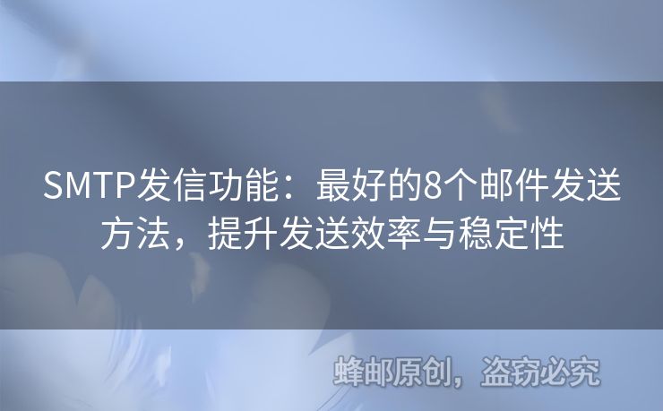 SMTP發(fā)信功能：最好的8個(gè)郵件發(fā)送方法，提升發(fā)送效率與穩(wěn)定性