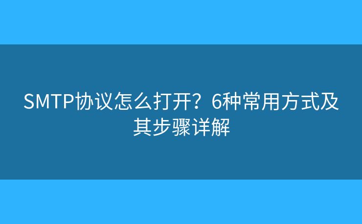 SMTP協(xié)議怎么打開？6種常用方式及其步驟詳解