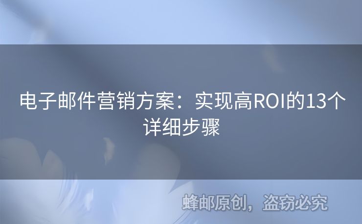 電子郵件營(yíng)銷方案：實(shí)現(xiàn)高ROI的13個(gè)詳細(xì)步驟
