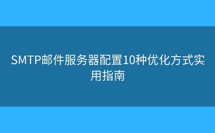 SMTP郵件服務(wù)器配置10種優(yōu)化方式實用指南 SMTP郵件服務(wù)器配置10種優(yōu)化方式實用指南
