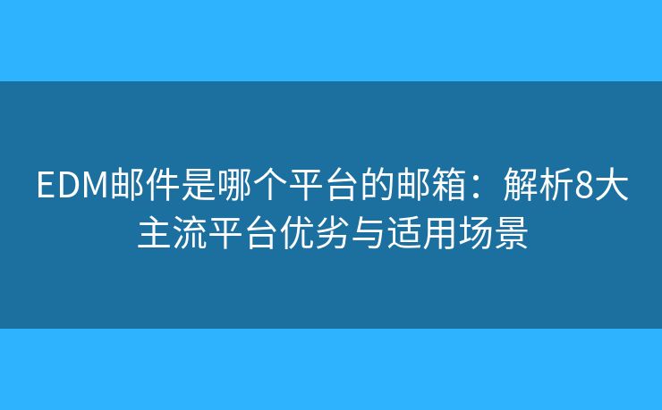 EDM郵件是哪個(gè)平臺(tái)的郵箱:解析8大主流平臺(tái)優(yōu)劣與適用場(chǎng)景 EDM郵件是哪個(gè)平臺(tái)的郵箱:解析8大主流平臺(tái)優(yōu)劣與適用場(chǎng)景