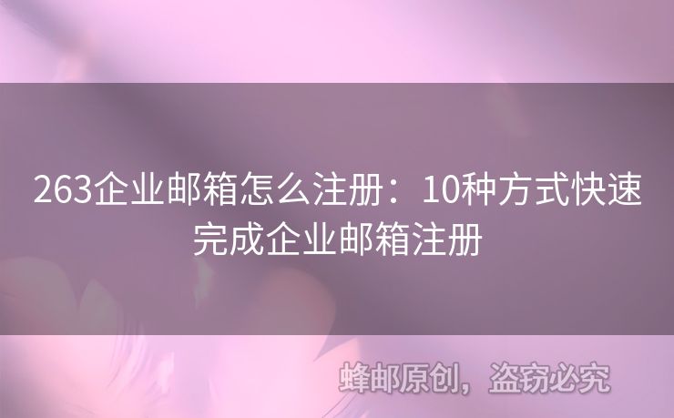 263企業(yè)郵箱怎么注冊：10種方式快速完成企業(yè)郵箱注冊