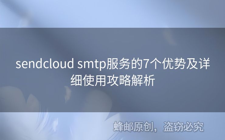 sendcloud smtp服務的7個優(yōu)勢及詳細使用攻略解析