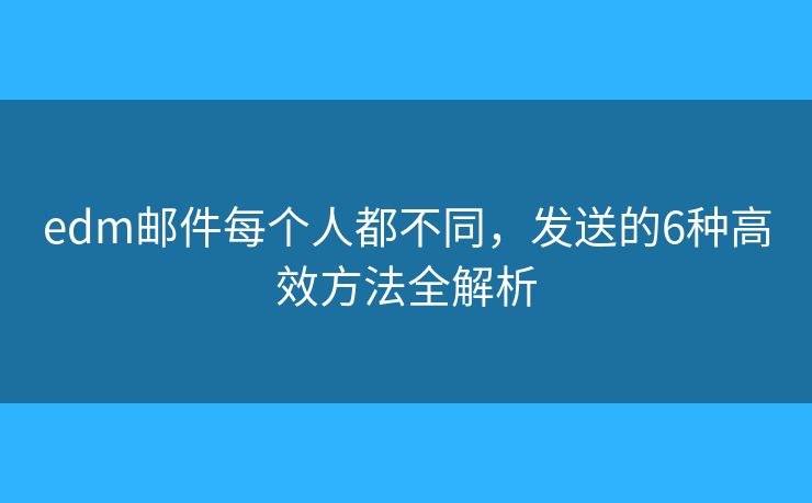 edm郵件每個(gè)人都不同，發(fā)送的6種高效方法全解析