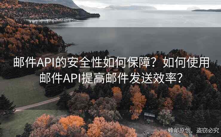 郵件API的安全性如何保障？如何使用郵件API提高郵件發(fā)送效率？