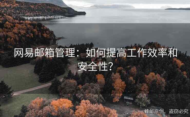 網(wǎng)易郵箱管理：如何提高工作效率和安全性？