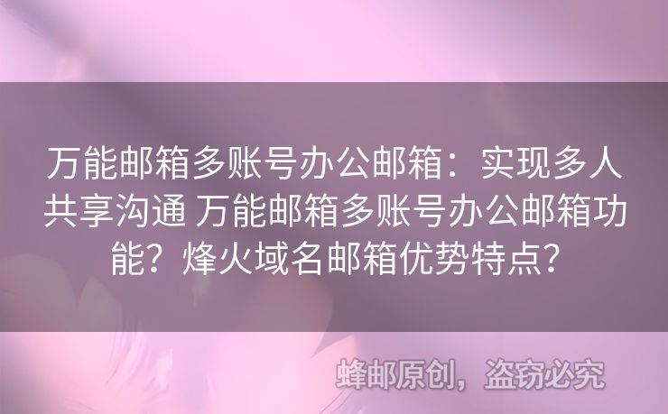 萬能郵箱多賬號辦公郵箱：實(shí)現(xiàn)多人共享溝通 萬能郵箱多賬號辦公郵箱功能？烽火域名郵箱優(yōu)勢特點(diǎn)？