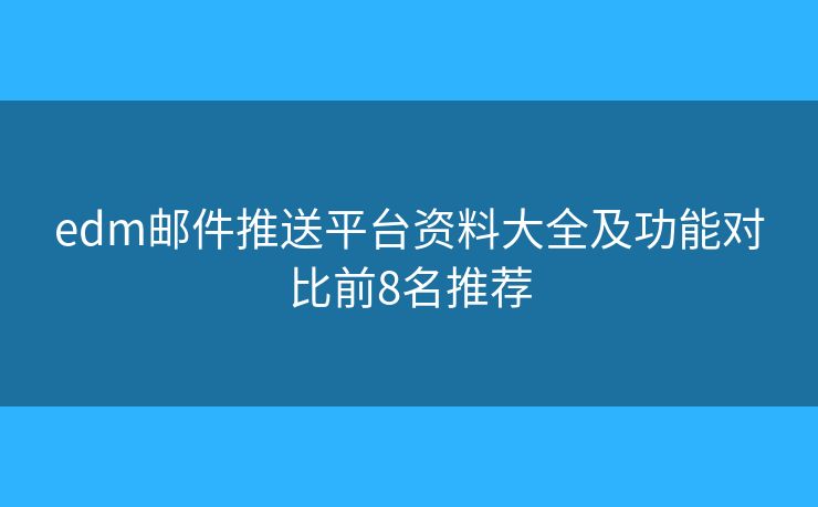 edm郵件推送平臺資料大全及功能對比前8名推薦 edm郵件推送平臺資料大全及功能對比前8名推薦