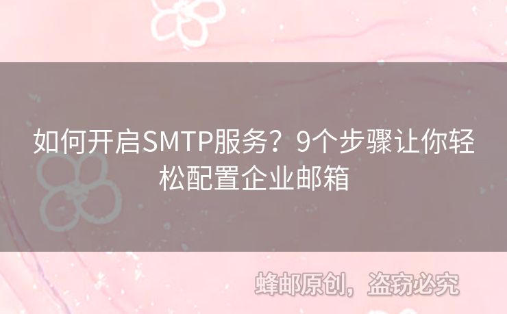 如何開啟SMTP服務(wù)？9個(gè)步驟讓你輕松配置企業(yè)郵箱