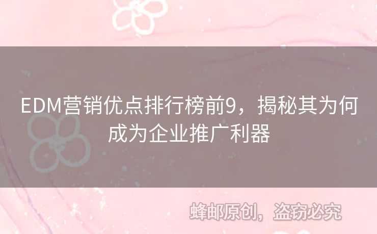 EDM營銷優(yōu)點(diǎn)排行榜前9，揭秘其為何成為企業(yè)推廣利器