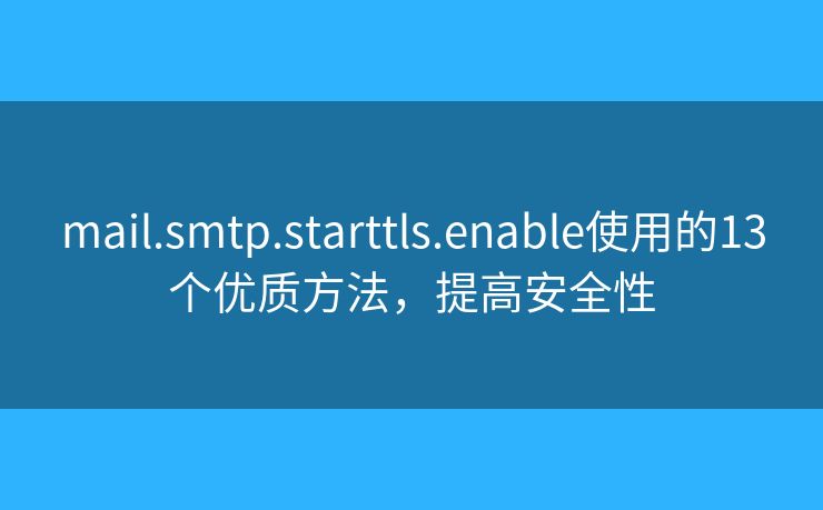 mail.smtp.starttls.enable使用的13個優(yōu)質方法，提高安全性