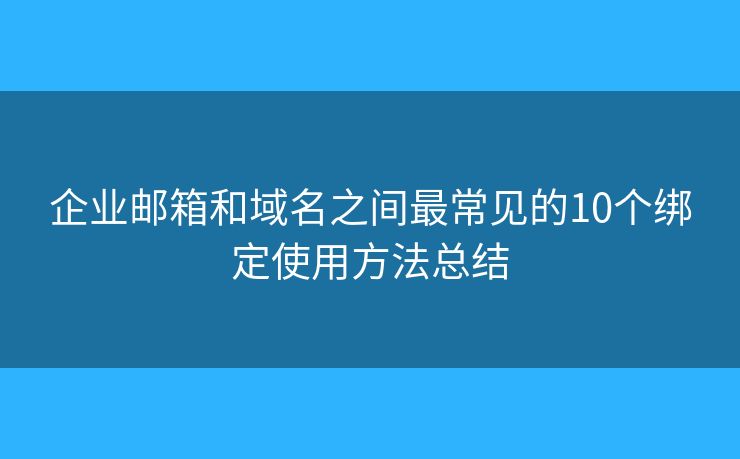 企業(yè)郵箱和域名之間最常見的10個(gè)綁定使用方法總結(jié) 企業(yè)郵箱和域名之間最常見的10個(gè)綁定使用方法總結(jié)