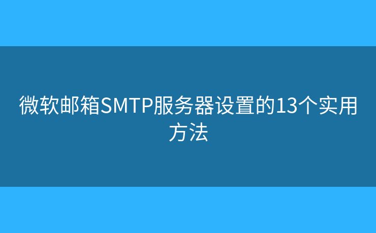 微軟郵箱SMTP服務(wù)器設(shè)置的13個(gè)實(shí)用方法 微軟郵箱SMTP服務(wù)器設(shè)置的13個(gè)實(shí)用方法