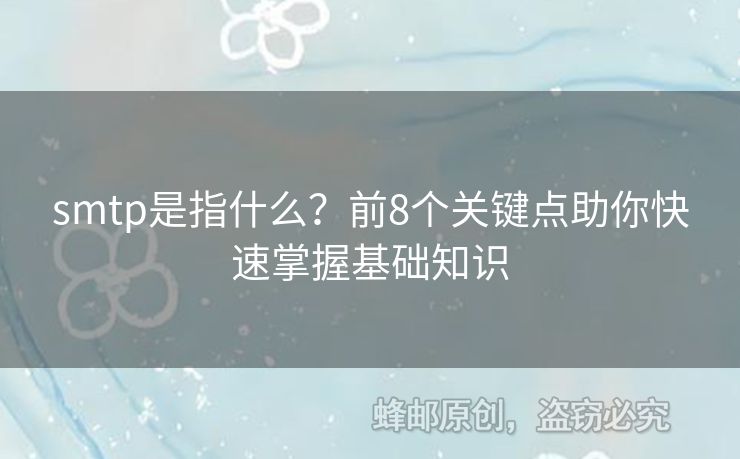 smtp是指什么？前8個關(guān)鍵點助你快速掌握基礎(chǔ)知識