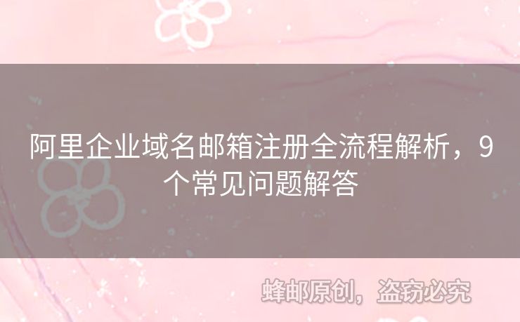 阿里企業(yè)域名郵箱注冊(cè)全流程解析，9個(gè)常見(jiàn)問(wèn)題解答