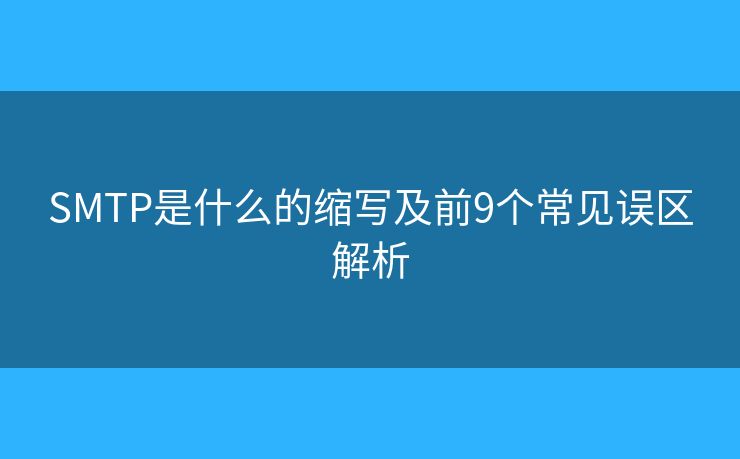 SMTP是什么的縮寫及前9個常見誤區(qū)解析