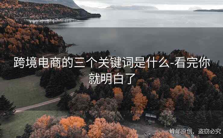 跨境電商的三個(gè)關(guān)鍵詞是什么-看完你就明白了