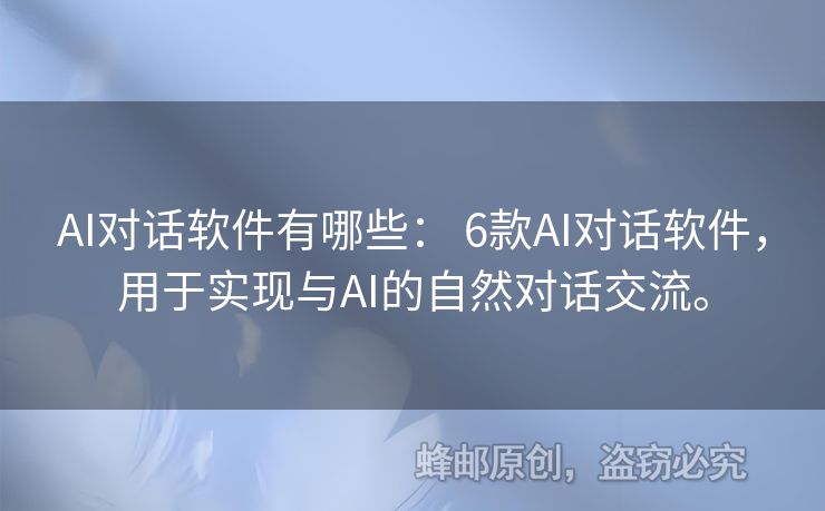 AI對話軟件有哪些： 6款A(yù)I對話軟件，用于實(shí)現(xiàn)與AI的自然對話交流。