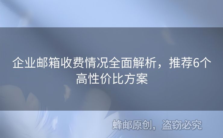 企業(yè)郵箱收費情況全面解析，推薦6個高性價比方案