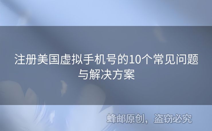 注冊美國虛擬手機(jī)號的10個(gè)常見問題與解決方案
