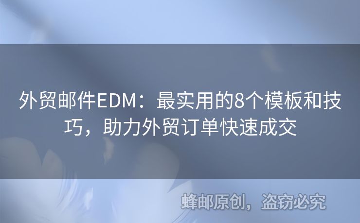 外貿(mào)郵件EDM：最實用的8個模板和技巧，助力外貿(mào)訂單快速成交