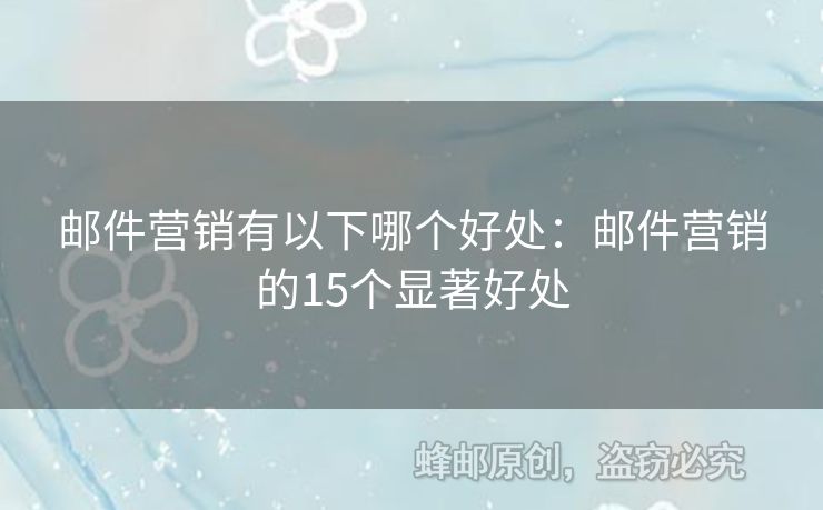 郵件營銷有以下哪個(gè)好處：郵件營銷的15個(gè)顯著好處