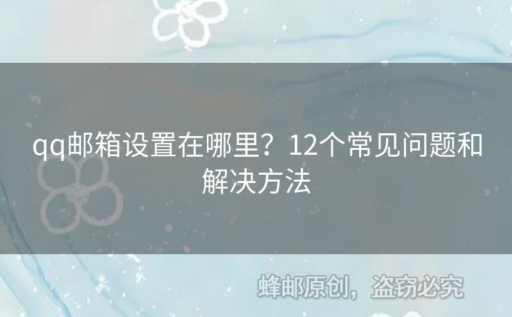 qq郵箱設(shè)置在哪里？12個(gè)常見(jiàn)問(wèn)題和解決方法