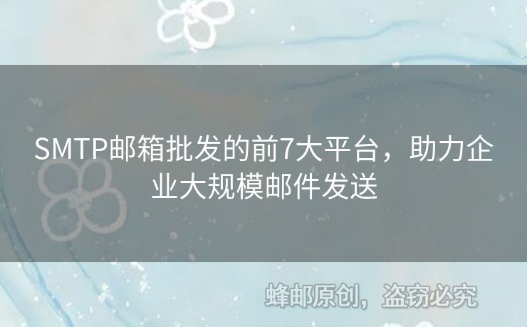 SMTP郵箱批發(fā)的前7大平臺(tái)，助力企業(yè)大規(guī)模郵件發(fā)送