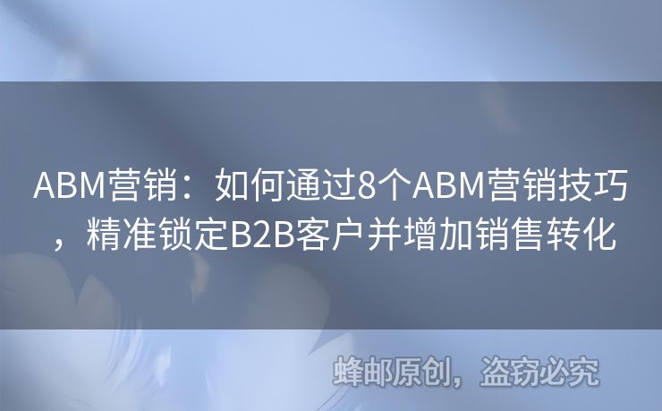 ABM營(yíng)銷：如何通過(guò)8個(gè)ABM營(yíng)銷技巧，精準(zhǔn)鎖定B2B客戶并增加銷售轉(zhuǎn)化