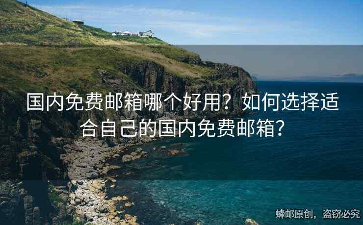 國(guó)內(nèi)免費(fèi)郵箱哪個(gè)好用？如何選擇適合自己的國(guó)內(nèi)免費(fèi)郵箱？