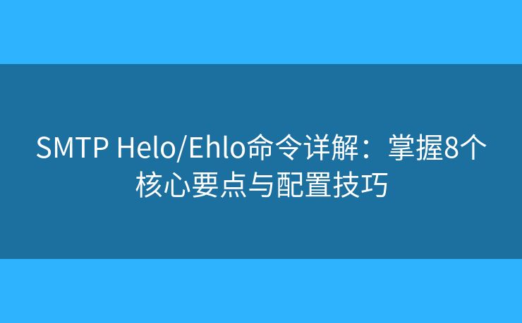 SMTP Helo/Ehlo命令詳解：掌握8個(gè)核心要點(diǎn)與配置技巧