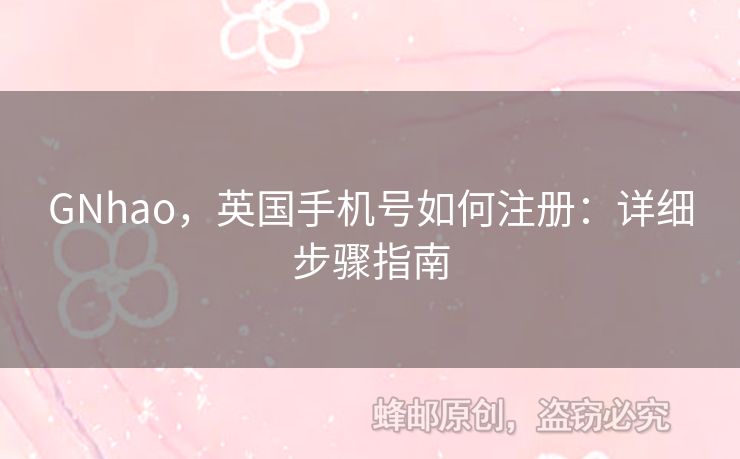 GNhao，英國手機(jī)號如何注冊：詳細(xì)步驟指南