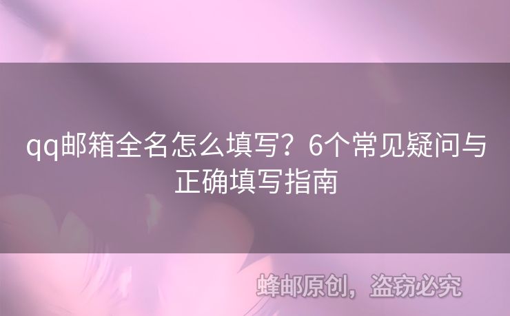 qq郵箱全名怎么填寫？6個常見疑問與正確填寫指南
