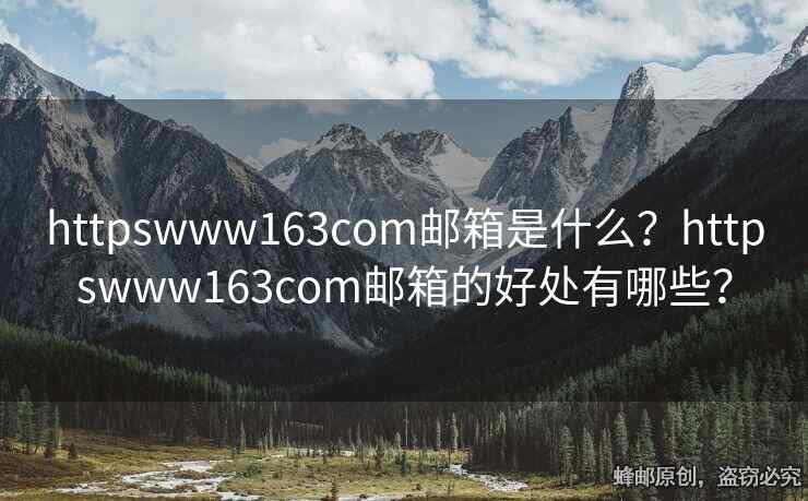 httpswww163com郵箱是什么？httpswww163com郵箱的好處有哪些？