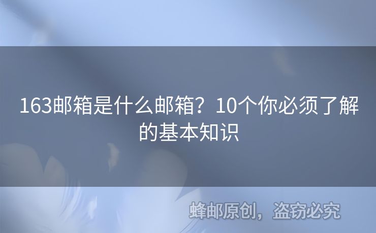 163郵箱是什么郵箱？10個你必須了解的基本知識
