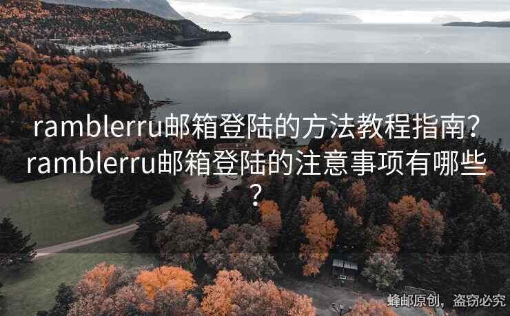 ramblerru郵箱登陸的方法教程指南？ramblerru郵箱登陸的注意事項(xiàng)有哪些？