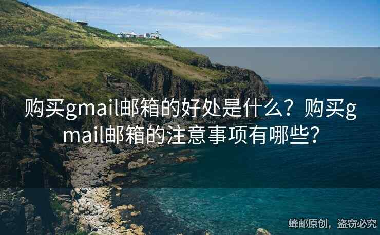 購買gmail郵箱的好處是什么？購買gmail郵箱的注意事項有哪些？