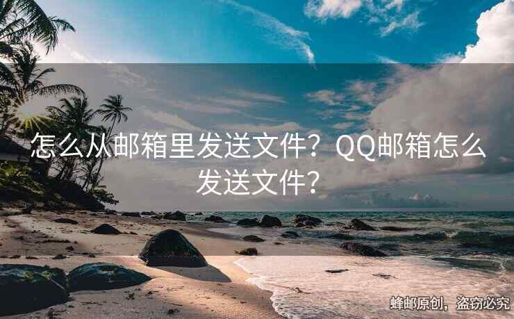 怎么從郵箱里發(fā)送文件？QQ郵箱怎么發(fā)送文件？