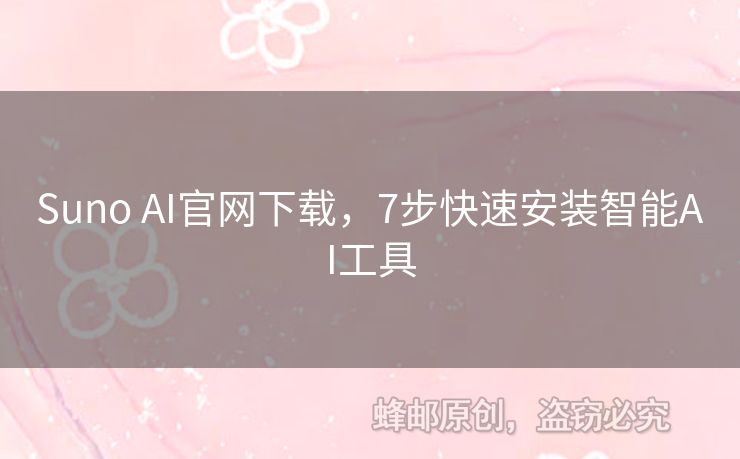 Suno AI官網(wǎng)下載，7步快速安裝智能AI工具