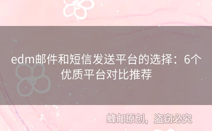 edm郵件和短信發(fā)送平臺的選擇：6個優(yōu)質(zhì)平臺對比推薦