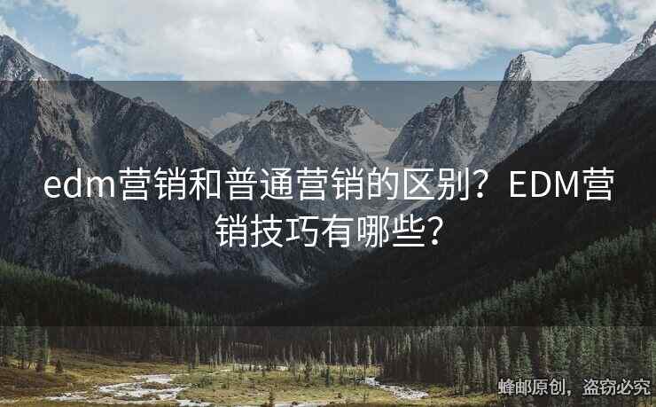 edm營銷和普通營銷的區(qū)別？EDM營銷技巧有哪些？